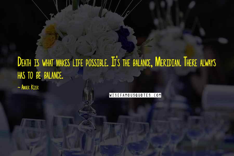 Amber Kizer Quotes: Death is what makes life possible. It's the balance, Meridian. There always has to be balance.