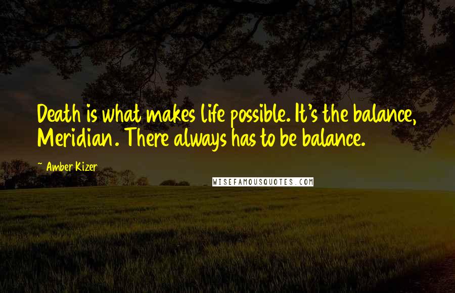 Amber Kizer Quotes: Death is what makes life possible. It's the balance, Meridian. There always has to be balance.