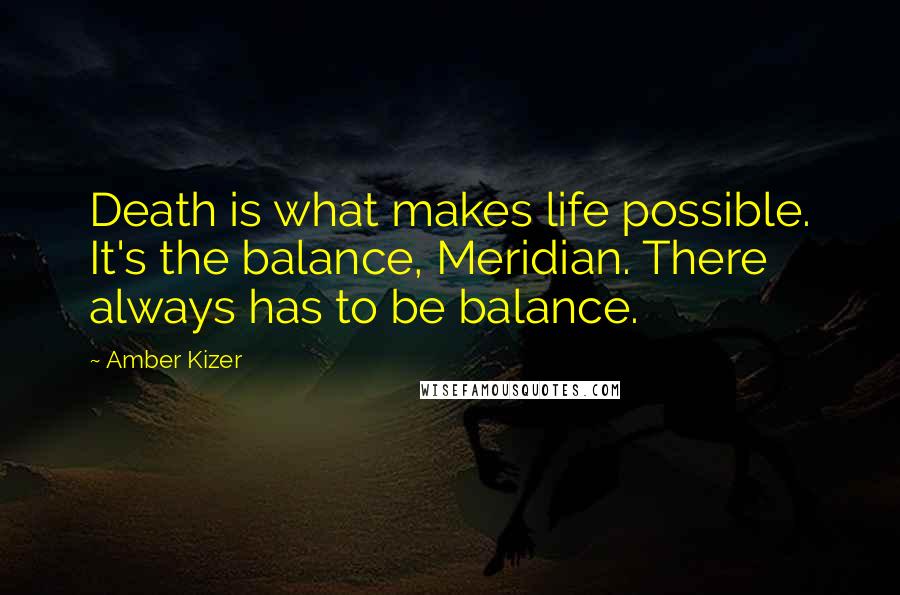 Amber Kizer Quotes: Death is what makes life possible. It's the balance, Meridian. There always has to be balance.