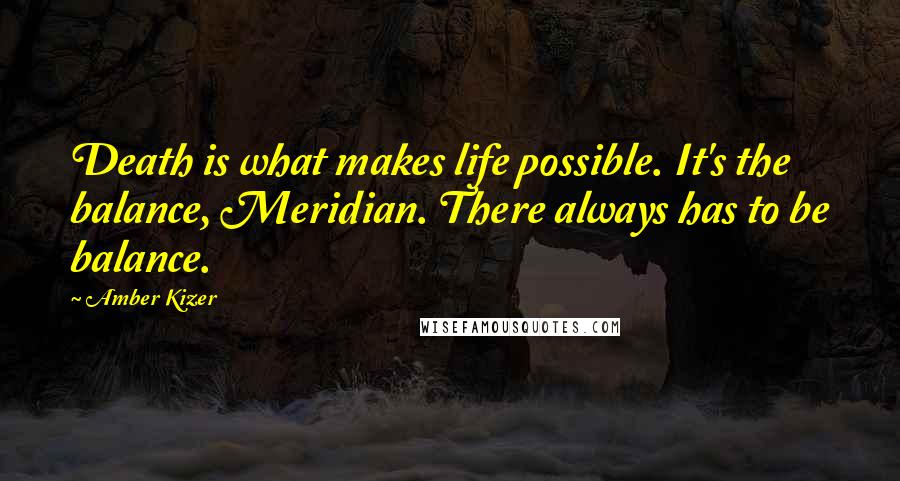 Amber Kizer Quotes: Death is what makes life possible. It's the balance, Meridian. There always has to be balance.