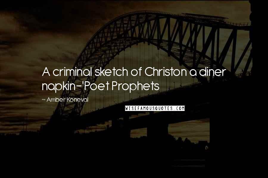 Amber Koneval Quotes: A criminal sketch of Christon a diner napkin-'Poet Prophets