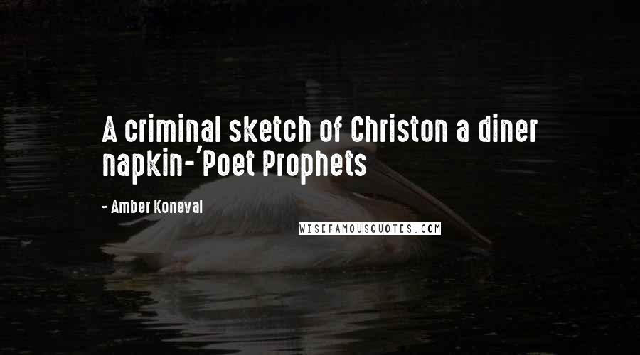 Amber Koneval Quotes: A criminal sketch of Christon a diner napkin-'Poet Prophets