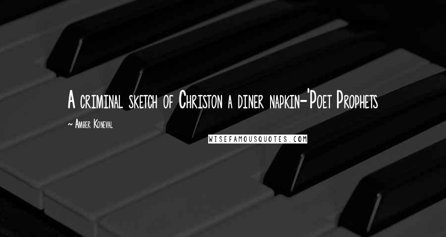 Amber Koneval Quotes: A criminal sketch of Christon a diner napkin-'Poet Prophets