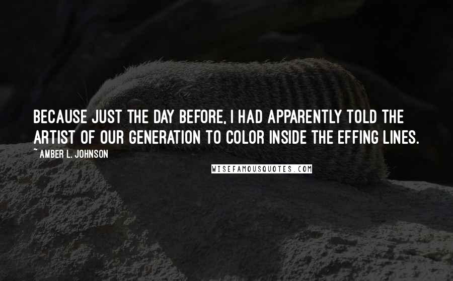 Amber L. Johnson Quotes: Because just the day before, I had apparently told The Artist of our Generation to color inside the effing lines.
