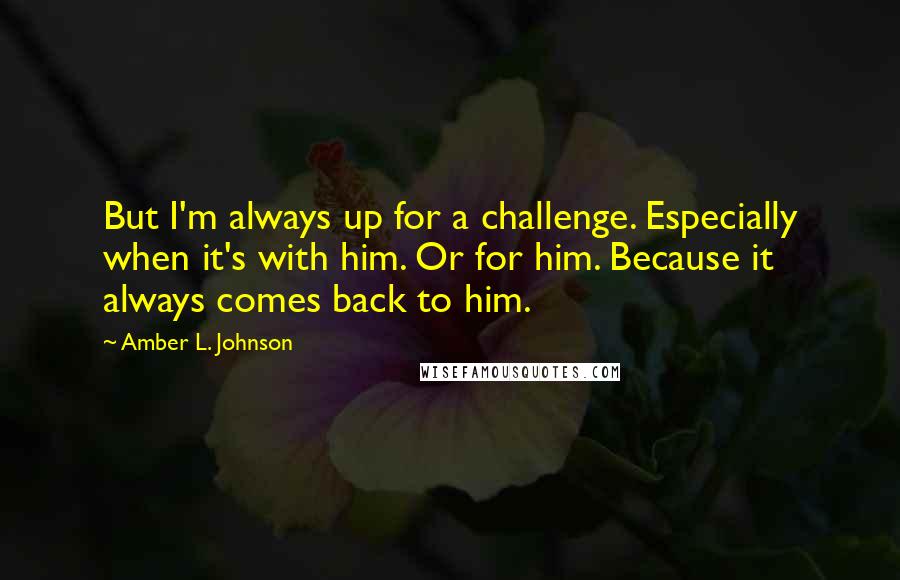 Amber L. Johnson Quotes: But I'm always up for a challenge. Especially when it's with him. Or for him. Because it always comes back to him.