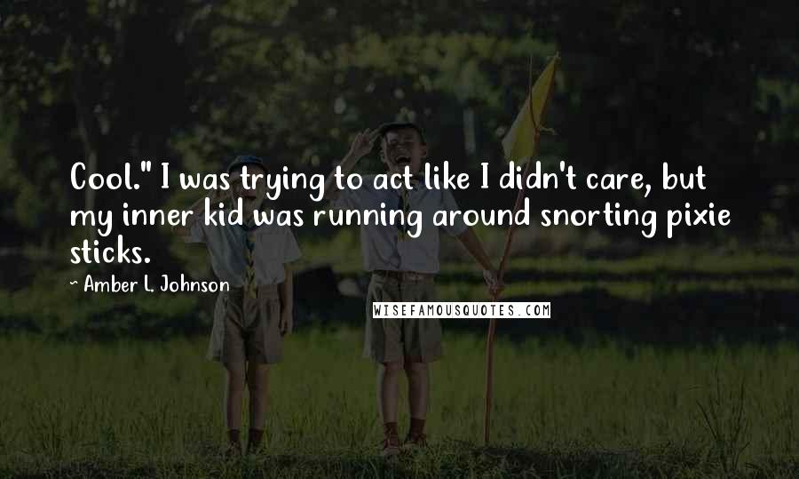 Amber L. Johnson Quotes: Cool." I was trying to act like I didn't care, but my inner kid was running around snorting pixie sticks.