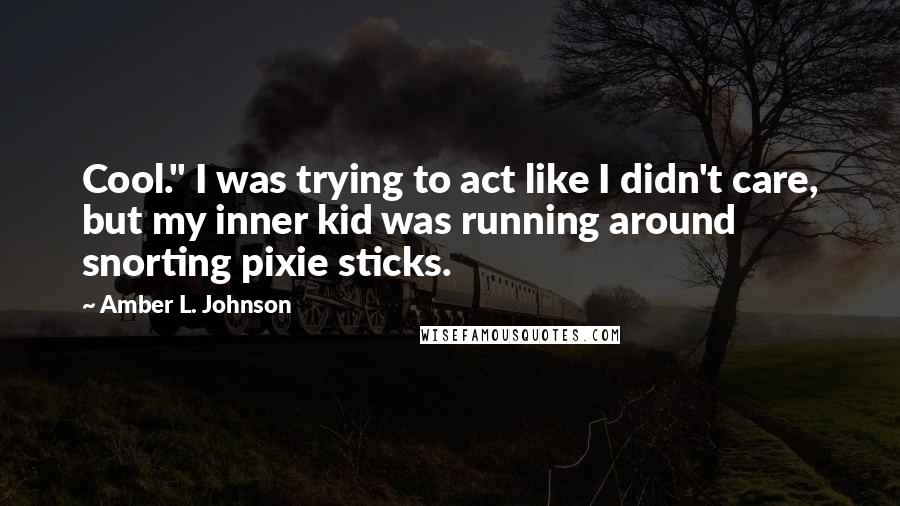 Amber L. Johnson Quotes: Cool." I was trying to act like I didn't care, but my inner kid was running around snorting pixie sticks.
