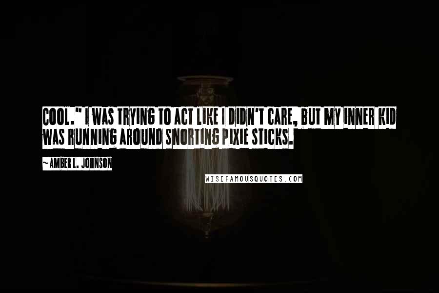 Amber L. Johnson Quotes: Cool." I was trying to act like I didn't care, but my inner kid was running around snorting pixie sticks.