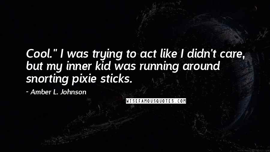 Amber L. Johnson Quotes: Cool." I was trying to act like I didn't care, but my inner kid was running around snorting pixie sticks.