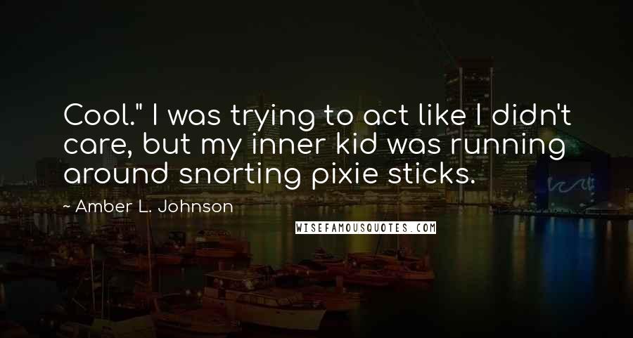 Amber L. Johnson Quotes: Cool." I was trying to act like I didn't care, but my inner kid was running around snorting pixie sticks.