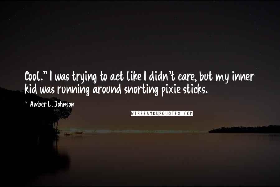 Amber L. Johnson Quotes: Cool." I was trying to act like I didn't care, but my inner kid was running around snorting pixie sticks.