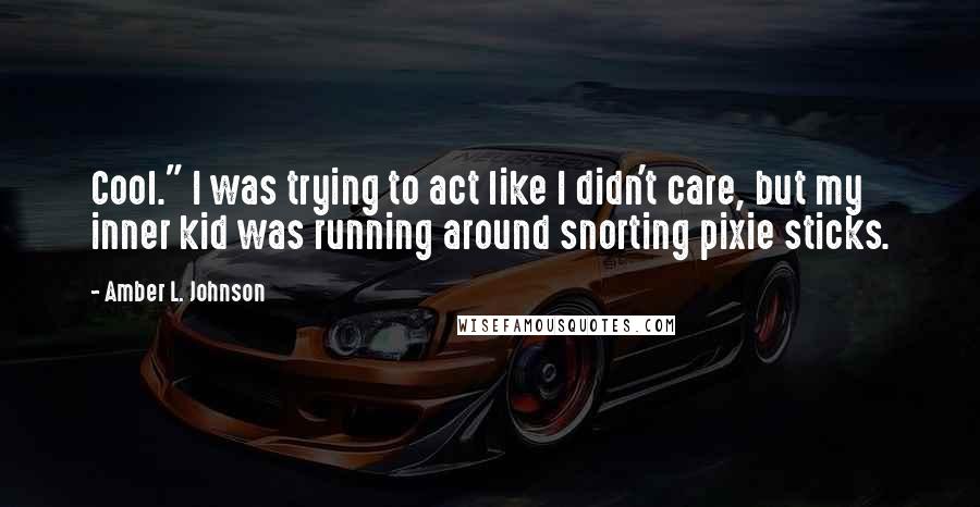 Amber L. Johnson Quotes: Cool." I was trying to act like I didn't care, but my inner kid was running around snorting pixie sticks.