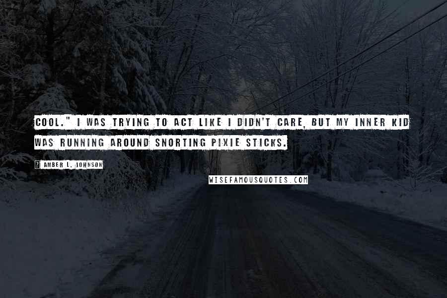 Amber L. Johnson Quotes: Cool." I was trying to act like I didn't care, but my inner kid was running around snorting pixie sticks.