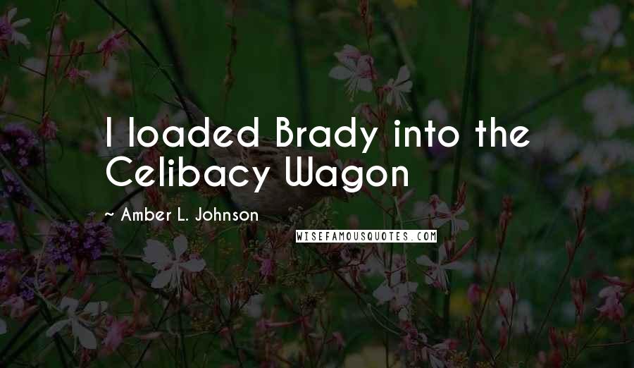 Amber L. Johnson Quotes: I loaded Brady into the Celibacy Wagon