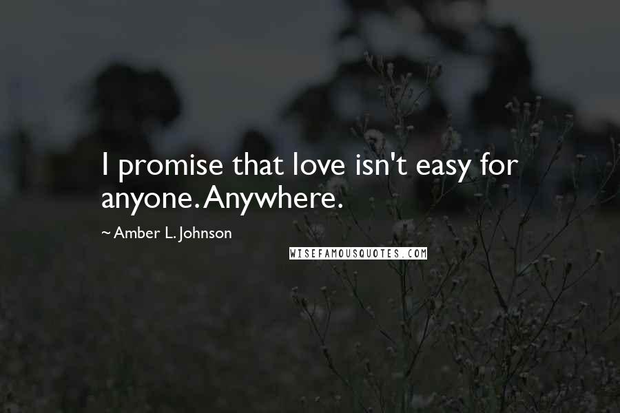 Amber L. Johnson Quotes: I promise that love isn't easy for anyone. Anywhere.