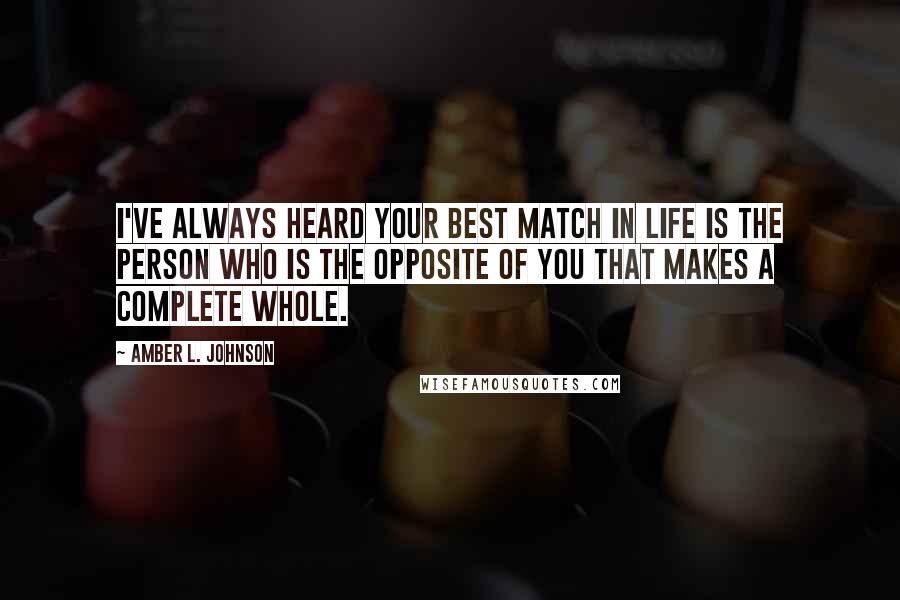 Amber L. Johnson Quotes: I've always heard your best match in life is the person who is the opposite of you that makes a complete whole.