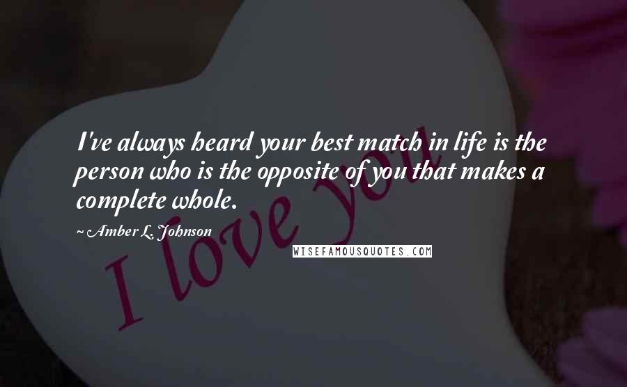 Amber L. Johnson Quotes: I've always heard your best match in life is the person who is the opposite of you that makes a complete whole.