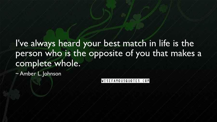 Amber L. Johnson Quotes: I've always heard your best match in life is the person who is the opposite of you that makes a complete whole.