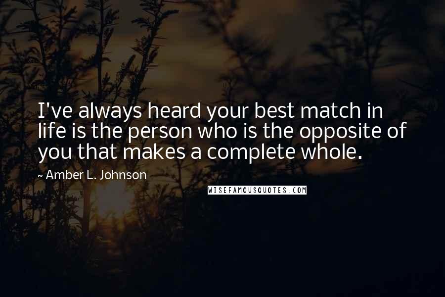 Amber L. Johnson Quotes: I've always heard your best match in life is the person who is the opposite of you that makes a complete whole.