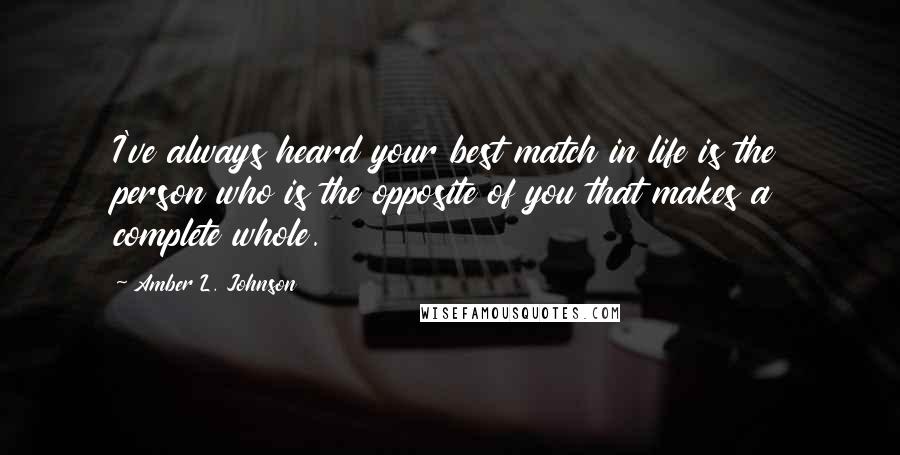 Amber L. Johnson Quotes: I've always heard your best match in life is the person who is the opposite of you that makes a complete whole.