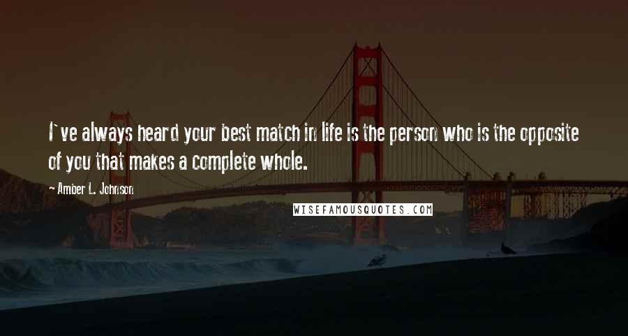 Amber L. Johnson Quotes: I've always heard your best match in life is the person who is the opposite of you that makes a complete whole.