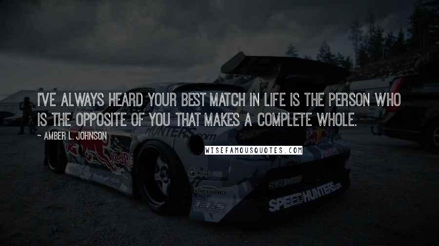 Amber L. Johnson Quotes: I've always heard your best match in life is the person who is the opposite of you that makes a complete whole.