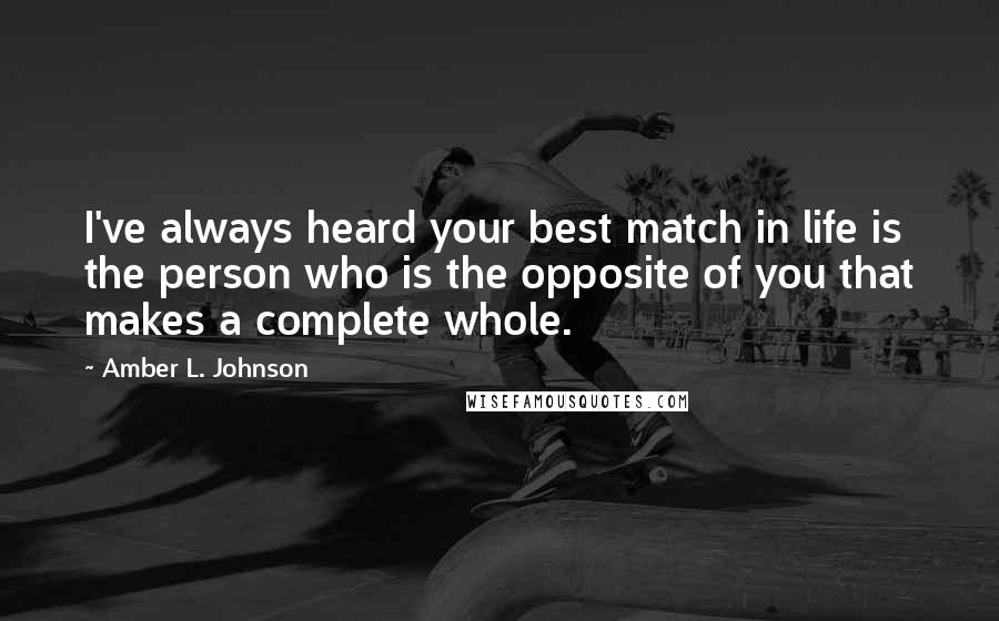 Amber L. Johnson Quotes: I've always heard your best match in life is the person who is the opposite of you that makes a complete whole.