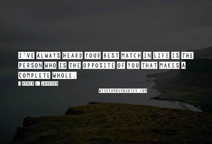 Amber L. Johnson Quotes: I've always heard your best match in life is the person who is the opposite of you that makes a complete whole.