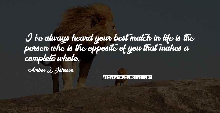 Amber L. Johnson Quotes: I've always heard your best match in life is the person who is the opposite of you that makes a complete whole.