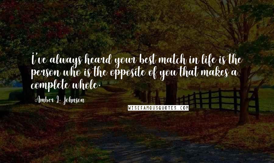 Amber L. Johnson Quotes: I've always heard your best match in life is the person who is the opposite of you that makes a complete whole.