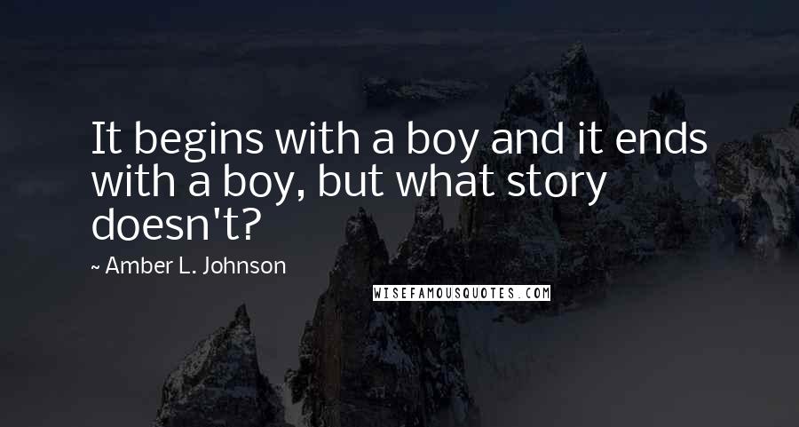 Amber L. Johnson Quotes: It begins with a boy and it ends with a boy, but what story doesn't?