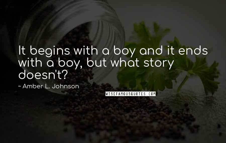 Amber L. Johnson Quotes: It begins with a boy and it ends with a boy, but what story doesn't?
