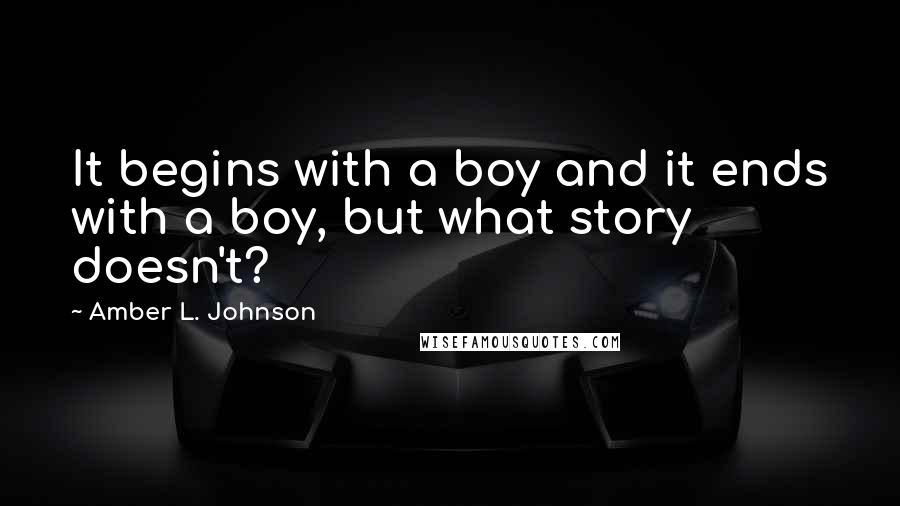 Amber L. Johnson Quotes: It begins with a boy and it ends with a boy, but what story doesn't?