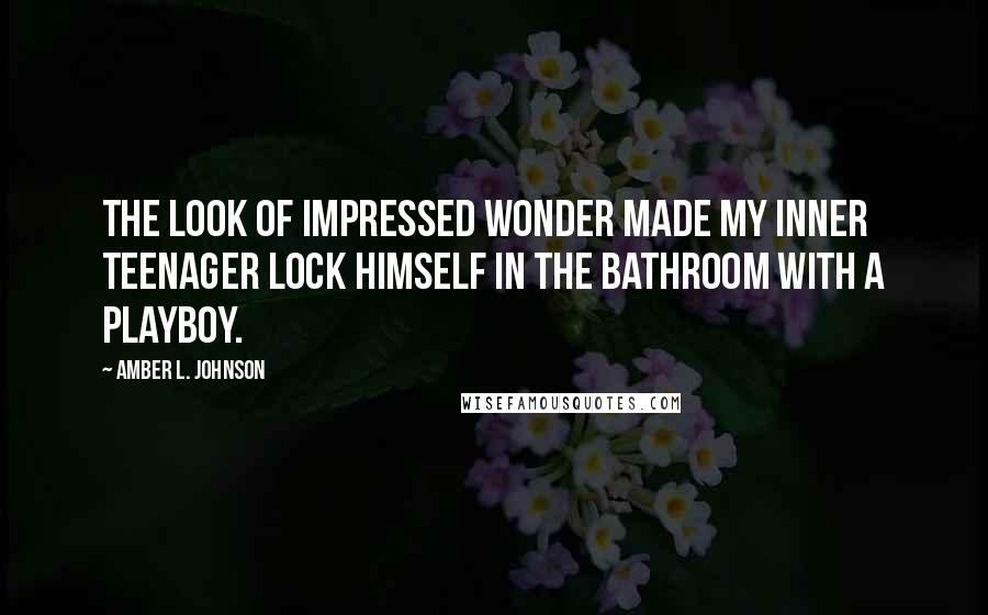 Amber L. Johnson Quotes: The look of impressed wonder made my inner teenager lock himself in the bathroom with a Playboy.