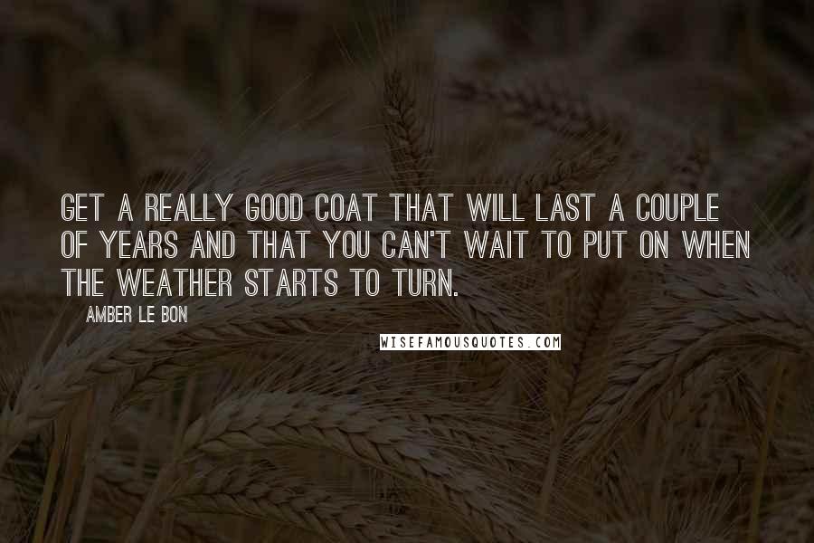 Amber Le Bon Quotes: Get a really good coat that will last a couple of years and that you can't wait to put on when the weather starts to turn.