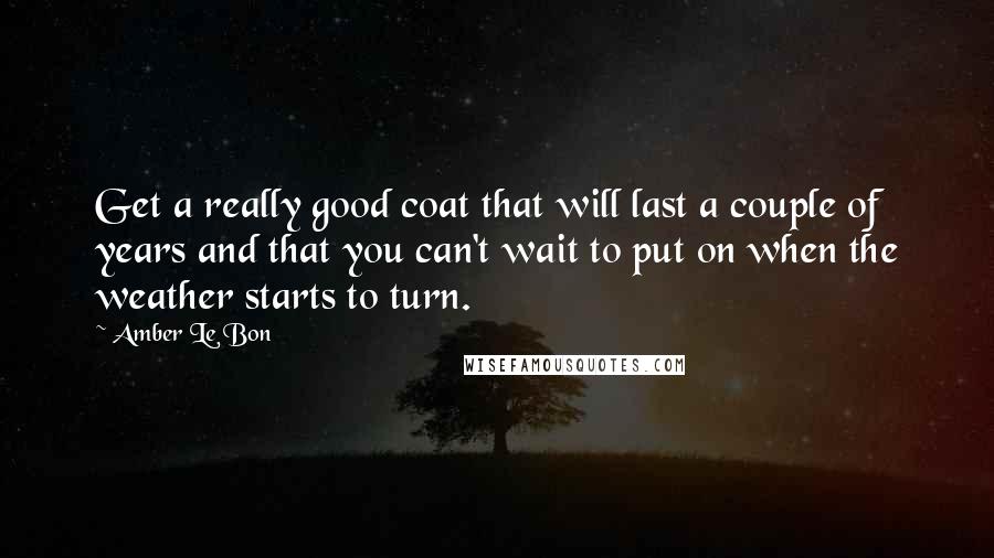 Amber Le Bon Quotes: Get a really good coat that will last a couple of years and that you can't wait to put on when the weather starts to turn.