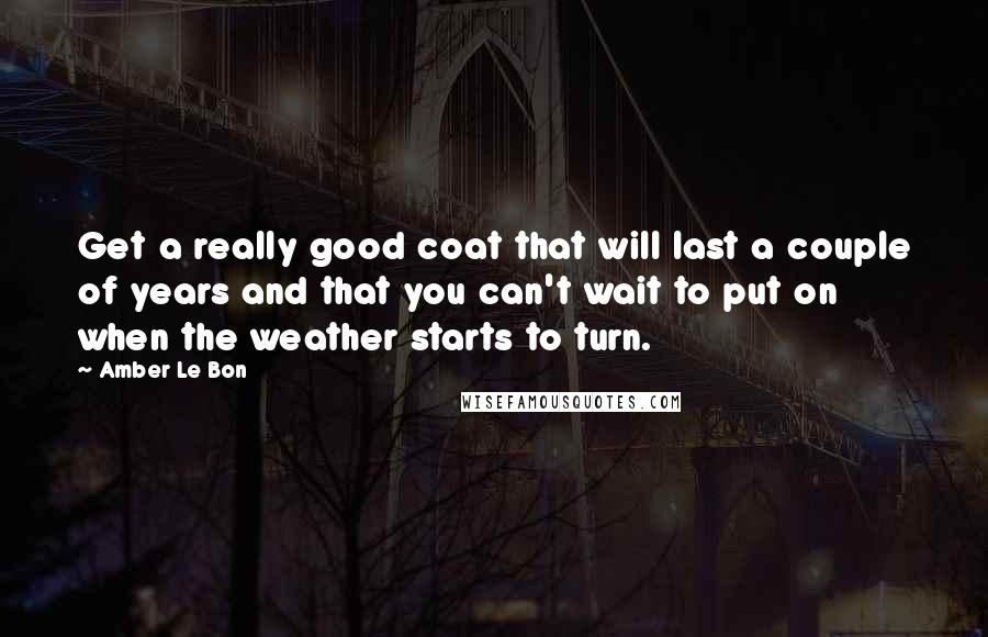 Amber Le Bon Quotes: Get a really good coat that will last a couple of years and that you can't wait to put on when the weather starts to turn.