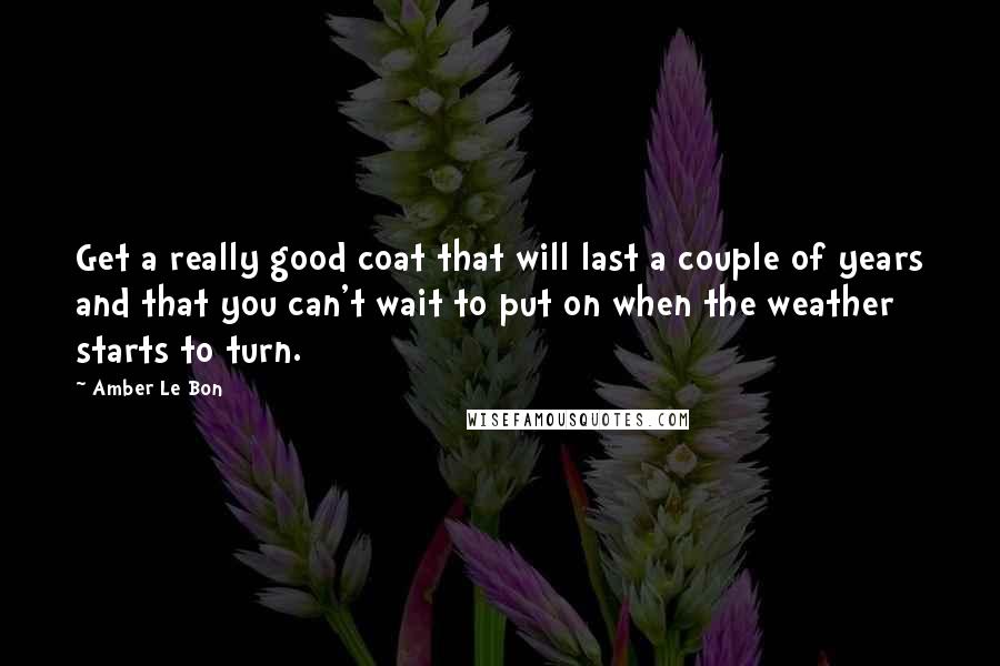 Amber Le Bon Quotes: Get a really good coat that will last a couple of years and that you can't wait to put on when the weather starts to turn.