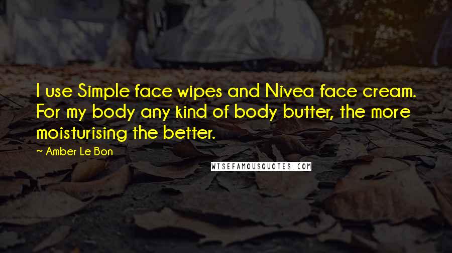 Amber Le Bon Quotes: I use Simple face wipes and Nivea face cream. For my body any kind of body butter, the more moisturising the better.