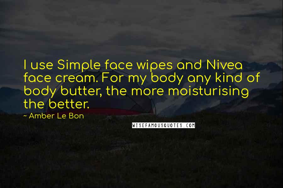 Amber Le Bon Quotes: I use Simple face wipes and Nivea face cream. For my body any kind of body butter, the more moisturising the better.