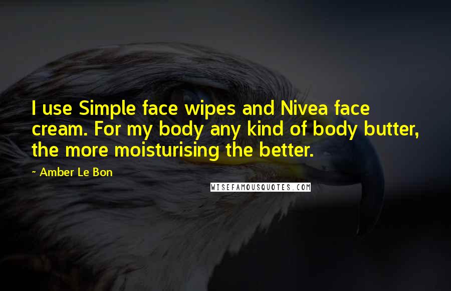 Amber Le Bon Quotes: I use Simple face wipes and Nivea face cream. For my body any kind of body butter, the more moisturising the better.