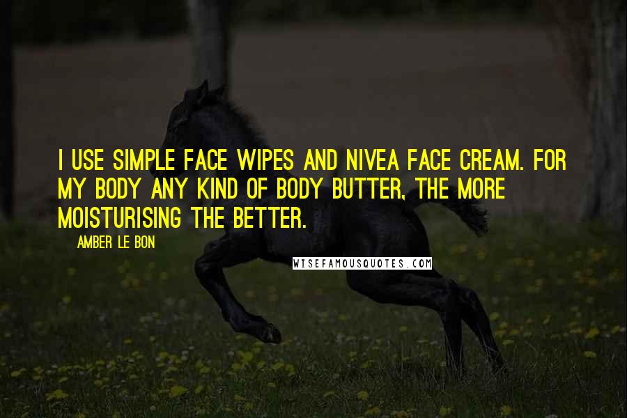 Amber Le Bon Quotes: I use Simple face wipes and Nivea face cream. For my body any kind of body butter, the more moisturising the better.