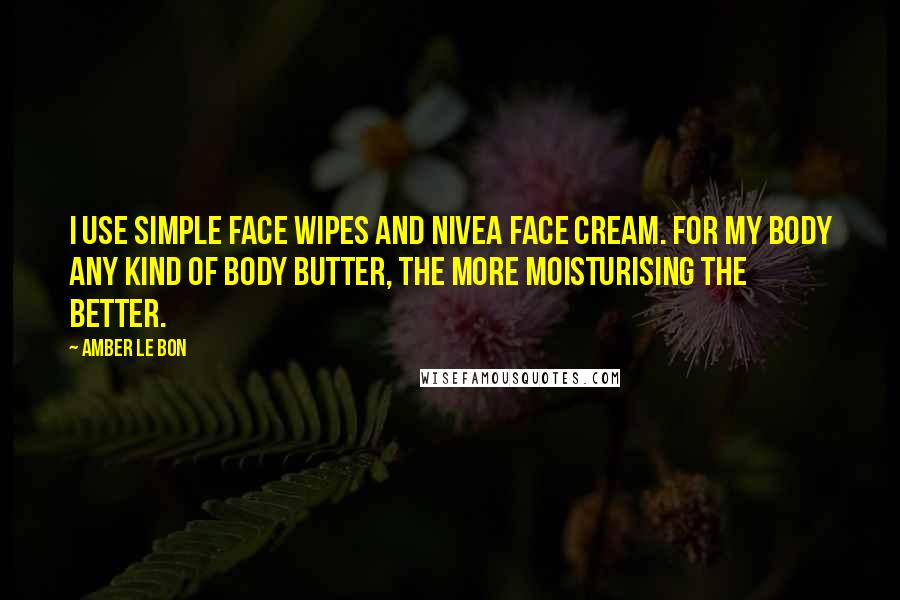 Amber Le Bon Quotes: I use Simple face wipes and Nivea face cream. For my body any kind of body butter, the more moisturising the better.