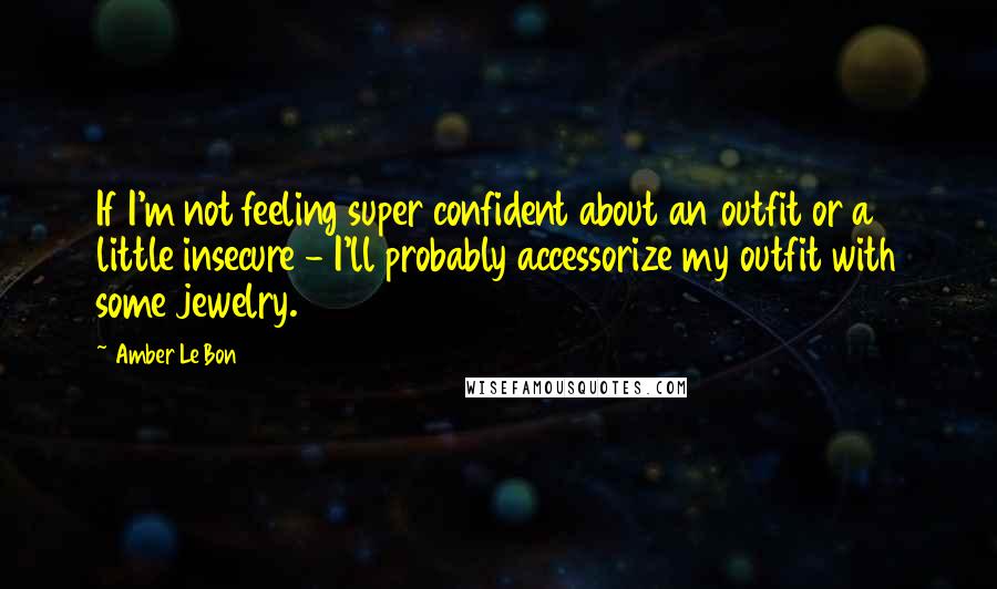 Amber Le Bon Quotes: If I'm not feeling super confident about an outfit or a little insecure - I'll probably accessorize my outfit with some jewelry.