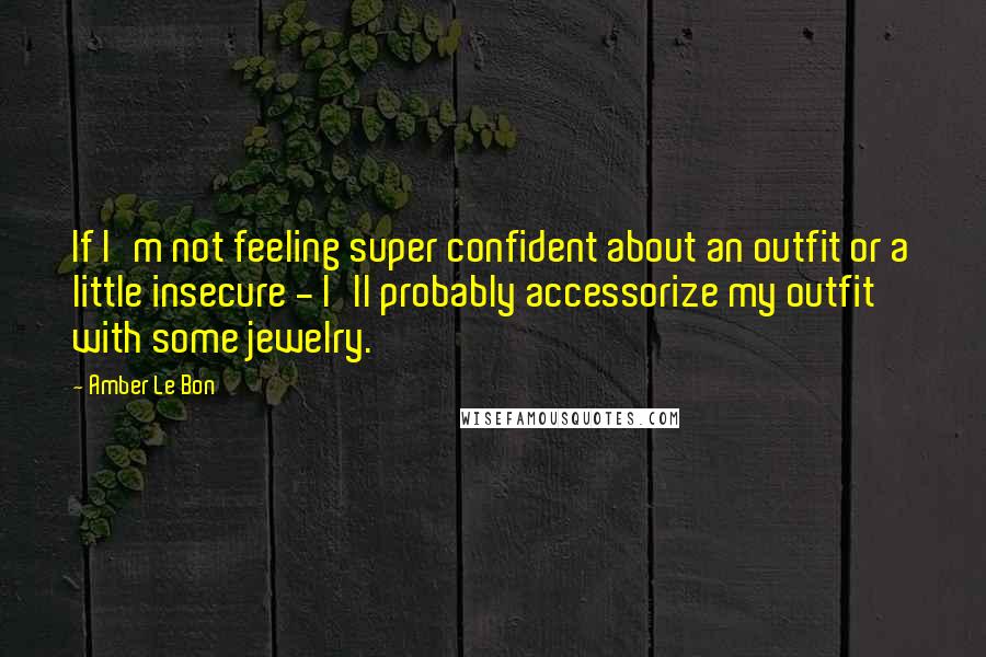 Amber Le Bon Quotes: If I'm not feeling super confident about an outfit or a little insecure - I'll probably accessorize my outfit with some jewelry.