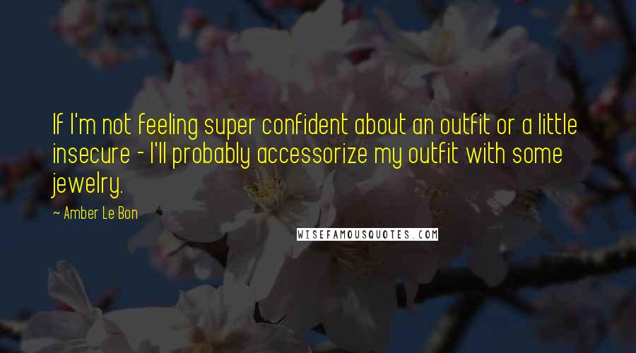 Amber Le Bon Quotes: If I'm not feeling super confident about an outfit or a little insecure - I'll probably accessorize my outfit with some jewelry.