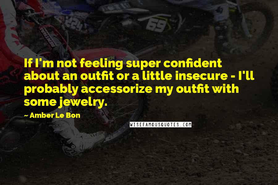 Amber Le Bon Quotes: If I'm not feeling super confident about an outfit or a little insecure - I'll probably accessorize my outfit with some jewelry.