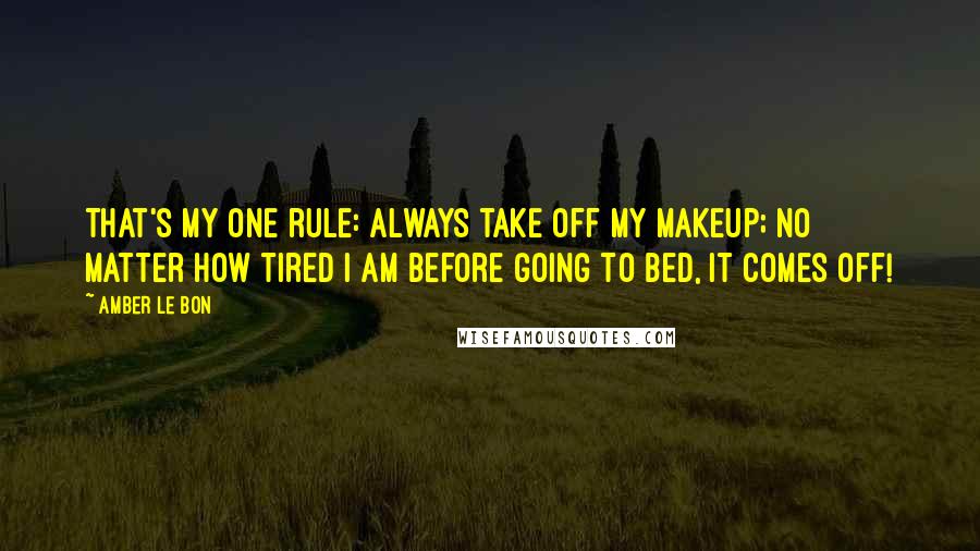 Amber Le Bon Quotes: That's my one rule: always take off my makeup; no matter how tired I am before going to bed, it comes off!