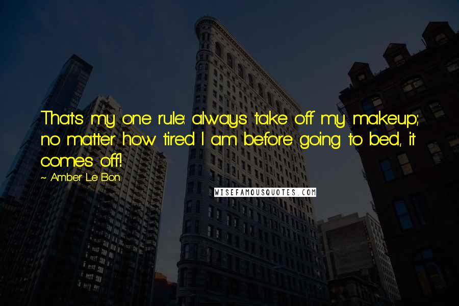Amber Le Bon Quotes: That's my one rule: always take off my makeup; no matter how tired I am before going to bed, it comes off!