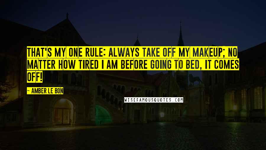 Amber Le Bon Quotes: That's my one rule: always take off my makeup; no matter how tired I am before going to bed, it comes off!